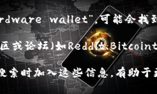 TP硬件钱包的开源代码和相关文档通常可以在其官方网站、GitHub或其他开源代码托管平台上找到。具体步骤如下：

1. **官方网站**：访问TP硬件钱包的官方网站，通常会有“开发者”或“开源”链接，提供相关的源码和文档。

2. **GitHub**：打开GitHub网站，搜索“TP hardware wallet”，可能会找到其官方仓库。通常，开源项目会在描述中注明。

3. **社区和论坛**：在一些加密货币相关的社区或论坛（如Reddit、Bitcointalk）中，用户也会分享相关的开源链接或讨论。

如果您有具体的硬件钱包型号或品牌，建议在搜索时加入这些信息，有助于更精准地找到所需的开源资源。