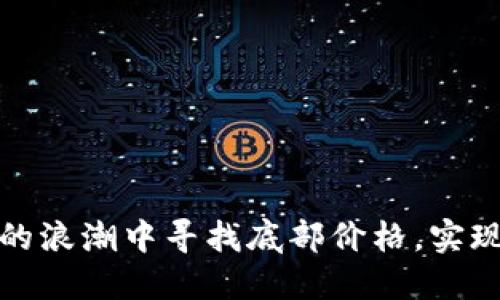 如何在加密货币的浪潮中寻找底部价格，实现资产的逆风翻盘