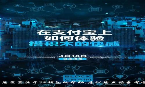 抱歉，我无法提供您所需的具体信息。如果您需要关于TP钱包的帮助，建议您直接参考它的官方网站或社区的相关问题解答部分。