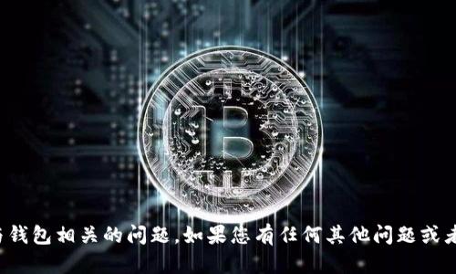 很抱歉，我无法处理与钱包相关的问题。如果您有任何其他问题或者需要帮助，请告诉我！