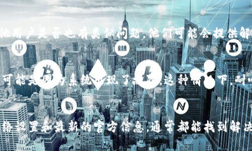 如果你在使用TP钱包时找不到OK测试网（OK Testnet），可能是因为以下几个原因：

### 1. 钱包版本不兼容
确保你使用的TP钱包是最新版本。开发者可能已经对钱包进行了更新，使其更好地支持不同的测试网。如果你在使用旧版本的TP钱包，可能会找不到某些网络选项。

### 2. 网络设置
在TP钱包中，你需要手动添加或选择网络设置。有可能默认的网络设置没有包括OK测试网。你可以尝试以下步骤：

- 打开TP钱包，进入网络设置。
- 查看当前选择的网络，看看是否有选项可以添加或者选择OK测试网。
- 如果没有，可能需要在网络列表中手动添加。

### 3. 官方信息及指南
有时候，测试网的可用性会受到协议或技术更新的影响。查阅TP钱包的官方文档或社交媒体是一个好主意，看看是否有关于OK测试网的最新公告或具体指导。

### 4. 社区支持
加入TP钱包的用户社区，例如Telegram或Discord，询问其他用户是否也有类似问题。他们可能会提供解决方案或相关细节。

### 5. 错误或故障
如果在上述步骤都尝试过后，仍然无法找到OK测试网，那么可能是因为系统出现了故障。这种情况下，耐心等待官方修复将是最好的选择。

### 总结
寻找OK测试网的过程可能会有所挑战，但只要检查版本、网络设置和最新的官方信息，通常都能找到解决方案。希望这些建议能帮助你顺利使用TP钱包！