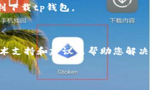 关于“tp钱包”的下载问题，您可以尝试以下几个步骤来解决：

### 检查网络连接
确保网络稳定
下载应用程序需要稳定的网络环境。如果您的Wi-Fi信号微弱，建议切换到4G或更强的网络信号，或者靠近路由器以保证下载过程不被中断。

### 访问官方网站
前往官方下载页面
请确保您访问的是tp钱包的官方网站。在官方网站上，通常会提供最新版本的下载链接和安装指导。避免访问不明来源的网站，以防下载到恶意软件。

### 选择合适的平台
确认平台兼容性
tp钱包可能在不同的平台（如安卓和iOS）上有不同的版本。确保您下载的版本与您的设备兼容。如果您使用的是安卓设备，可以在应用商店（如Google Play）或直接下载APK文件；如果是iPhone，则需要通过App Store。

### 清理存储空间
检查设备存储空间
设备存储空间不足可能导致下载失败。进入设备的设置，查看存储情况，并清理不必要的文件，确保有足够的空间用于下载新的应用。

### 重启设备
尝试重启手机
有时候设备的小故障会导致应用无法正常下载。可以尝试重启手机，看是否能够解决相关问题。

### 系统更新
保持系统更新
确保您的设备操作系统是最新版本。有时，旧版本的系统可能会导致与新应用程序不兼容。检查并安装任何可用的系统更新。

### 使用VPN
尝试使用VPN
如果您所在的地区对某些应用有访问限制，您可以尝试使用VPN来改变您的网络位置，从而顺利下载tp钱包。

### 客服支持
联系客户支持
如果以上方法都无法解决问题，建议您联系tp钱包的客户服务团队。他们可以提供更专业的技术支持和建议来帮助您解决下载问题。

希望这些方法能帮助您顺利下载tp钱包！如果还有其他问题，请随时询问。
