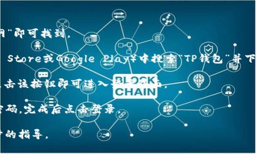 要找到TP钱包的登录界面，您可以按照以下步骤操作：

1. **访问官方网站**：前往TP钱包的官方网站，通常在浏览器中搜索“TP钱包官网”即可找到。

2. **下载应用或访问网页**：如果您使用的是移动设备，可以在应用商店（如App Store或Google Play）中搜索“TP钱包”并下载最新版本的应用程序。如果您使用的是电脑，可以直接在网页上找到登录选项。

3. **点击登录**：在TP钱包的主页上，通常会看到“登录”或“立即登录”的按钮。点击该按钮即可进入登录界面。

4. **输入凭证**：在登录界面，您需要输入您的账户信息，如邮箱或手机号以及密码，完成后点击登录。

如果在以上步骤中遇到问题，可以查看TP钱包的帮助中心或联系客服获得进一步的指导。