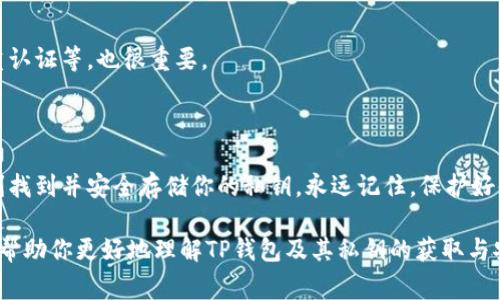 私钥是加密钱包中非常重要的组成部分，它用于控制和管理用户的加密资产。对于TP钱包（TokenPocket钱包）来说，获取私钥的过程需要谨慎操作，以确保安全性。下面是获取TP钱包私钥的一些步骤和注意事项。

### 一、登录TP钱包

步骤一：打开钱包应用
首先，确保你已经下载并安装了TP钱包应用，并使用你的账号登录。如果你还没有创建钱包，那么你需要先创建一个新钱包并备份助记词。

步骤二：进入钱包设置
在主界面找到“我的”或“设置”选项，通常会在右下角。在设置菜单中，你可以找到关于私钥的管理选项。

### 二、备份助记词

步骤三：备份助记词
在TP钱包中，私钥通常不会直接展示为普通文本，而是通过助记词存储。因此，确保你已将助记词安全地记录下来。这对于恢复钱包和获取私钥至关重要。

### 三、导出私钥

步骤四：导出私钥
在TP钱包中，一般会有“导出私钥”或者“导出钱包”选项。进入后，你可能需要输入密码或者提供指纹等身份验证信息。完成后，你可以查看或复制你的私钥。

### 四、注意安全

步骤五：安全存储私钥
获取到的私钥必须安全存储。建议将其记录在纸上，放在一个安全的地方，避免数字存储可能带来的网络安全风险。不要将私钥分享给任何人，任何人都可以通过私钥完全控制你的资产。

### 五、总结

步骤六：定期检查并更新
为了保持你的TP钱包安全，定期检查并更新你的安全设置，例如更改密码，启用双重认证等，也很重要。

### 总结

获取TP钱包的私钥需要谨慎，并且私钥必须妥善保管。通过上述步骤，你应该能顺利找到并安全存储你的私钥。永远记住，保护好你的私钥，以免你的资产遭受损失。

在这个数字货币日益普及的时代，保护你的加密资产显得尤为重要。希望本文能够帮助你更好地理解TP钱包及其私钥的获取与安全存储。