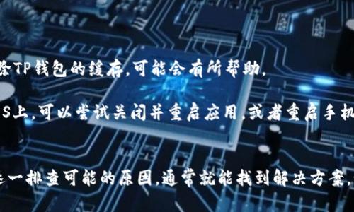 当你的TP钱包（Trust Wallet）无法更新时，可能会出现以下几种情况。我们来逐一分析这些情况，以及如何解决这些问题。

### 1. 网络连接问题
首先，检查你的网络连接是否正常。TP钱包的更新往往需要一个稳定的互联网连接。如果你在使用Wi-Fi，请确保信号强并且能够顺利连接网络。如果你使用的是移动数据，确保数据是开启的，并且在良好的信号范围内。

如果网络连接不稳定，可以尝试重启路由器或切换到其他可用的网络（如从Wi-Fi切换到移动数据）。

### 2. 存储空间不足
TP钱包更新需要一定的存储空间。如果你的手机存储几乎满了，更新可能会失败。检查设备的存储空间，删除一些不必要的应用或文件，以释放空间。

在安卓设备上，你可以进入设置存储，查看可用空间。在iOS设备上，前往设置通用iPhone存储，进行查看和管理。

### 3. 应用版本问题
确保你所使用的TP钱包版本是最新的。有时候，在某些应用商店（如Google Play或Apple Store）中，更新可能会滞后。尝试手动搜索TP钱包，查看是否有可用的更新，并下载安装。

如果应用商店显示“已是最新版本”，但你知道有新版本可用，可以考虑卸载并重新下载TP钱包。这有时可以解决升级问题。

### 4. 操作系统不兼容
TP钱包的最新版本可能需要较新的操作系统版本来支持。检查你的手机系统设置，确保系统版本是最新的。对于安卓用户，可以去设置关于手机系统更新进行检查更新。iOS用户则可以在设置通用软件更新中进行查看。

### 5. 安全设置拦截
有时手机的安全软件或设置可能会阻止TP钱包的更新。检查设置中是否有安全防火墙或应用权限设置，确保TP钱包具有访问互联网和进行更新的权限。

如果你使用的是第三方安全软件，可以尝试暂时禁用该软件，然后再试着更新TP钱包。

### 6. 应用程序故障
如果以上方法都不能解决问题，TP钱包本身可能存在故障或BUG。这时可以尝试联系TP钱包的客服，提供相关的错误信息或问题描述，寻求帮助。

同时，留意官方网站或社交媒体看看是否有相关的故障报告或维护通知。

### 7. 设备问题
最后，设备本身可能存在问题，比如系统崩溃、缓存过多等情况。重启你的手机，或者清除TP钱包的缓存，可能会有所帮助。

在安卓设备上，可以进入设置应用，找到TP钱包，选择“储存”并点击“清除缓存”。而在iOS上，可以尝试关闭并重启应用，或者重启手机来清除缓存。

## 结语
TP钱包无法更新的原因可能有很多，通常是网络、存储、系统版本或安全设置等问题。逐一排查可能的原因，通常就能找到解决方案。如果问题依旧存在，不妨寻求专业的技术支持。