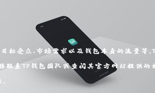 关于“TP钱包推荐位多少钱”的问题，具体费用通常会因多种因素而异，包括推广的时长、目标受众、市场需求以及钱包本身的流量等。TP钱包作为一个数字资产钱包，可能会提供不同的推广合作方式，比如广告位、推荐位等。

在数字货币和区块链行业中，推广费用的透明性较低，因此获取确切的数字可能需要直接联系TP钱包团队或查阅其官方网站提供的相关信息。同时，您还可以咨询其他使用该钱包的用户，了解他们的经验和建议。

如果您有兴趣投入到这种推广或者投资的领域，请确保做好充分的市场调研和风险评估。