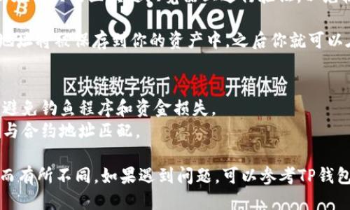 要填写TP钱包的合约地址，一般来说步骤如下：

1. **打开TP钱包**：首先，在你的手机或设备上打开TP钱包应用。

2. **选择资产**：在钱包的主界面，你会看到“资产”或“我的资产”这样的选项，点击进入。

3. **添加资产**：在资产页面，通常会有一个“添加资产”或“管理资产”的选项。点击这个选项。

4. **输入合约地址**：在添加资产的界面，你可能会看到一个需要输入合约地址的文本框。在此处，输入你所需代币的合约地址。

5. **确认信息**：确保你输入的合约地址是正确的。你可以在相关的区块链浏览器上进行验证，以免输入错误导致资产丢失。

6. **保存**：输入完成后，点击“添加”或“确认”按钮，合约地址将被保存到你的资产中，之后你就可以在钱包中看到相关代币的信息了。

### 重要提醒：
- 确保你获得的合约地址是官方的或来自可靠的来源，以避免钓鱼程序和资金损失。
- 不同的代币可能需要不同的网络，请确认你选择的网络与合约地址匹配。

以上步骤为一般流程，具体操作可能会因应用版本或设计而有所不同。如果遇到问题，可以参考TP钱包的官方帮助文档或者联系他们的客服获取进一步的支持。