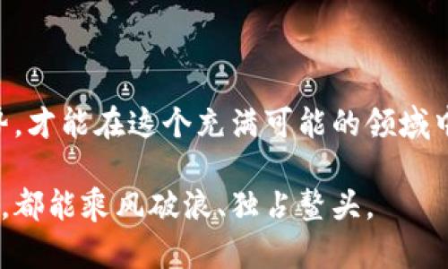 在TP钱包中如何查看行情：一站式数字资产管理

随着加密货币日益成为全球经济的重要组成部分，越来越多的人开始关注如何在各类数字钱包中有效管理和查看自己的资产。TP钱包，就是其中一个备受欢迎的选择。本文将带领您深入探索TP钱包中的行情查看功能，帮助您更好地监控市场动态，以便做出明智的投资决策。

TP钱包的简要介绍

TP钱包，一个用户友好的数字资产管理工具，致力于为用户提供便捷的加密资产存储、转账以及交易服务。它支持多个主流公链，用户可以在一个应用中管理多种加密货币。此外，TP钱包还具备多种安全功能，如指纹识别和密码保护，确保用户的数字资产安全无忧。

步骤一：安装并注册TP钱包

在体验行情查看功能之前，首先需要从官方渠道下载并安装TP钱包。一旦安装完成，您将在手机屏幕上看到一个色彩鲜艳的应用图标，仿佛打开了一扇通往未来金融世界的大门。

打开TP钱包后，系统会引导您进行注册。您需要输入邮箱地址和设置密码，随后会收到一封验证邮件。点击链接完成注册即可。记得将恢复助记词妥善保存，这将是您日后恢复钱包的重要凭证。

步骤二：登录并进入首页

注册完成后，返回应用首页，您会看到一系列直观的图标和信息，这些都是TP钱包为您精心设计的功能模块。心理学研究表明，用户在接收到清晰信息时，决策过程更加高效，因此TP钱包的界面设计强调易用性和信息透明度。

步骤三：查找行情功能

要查看行情，您只需在应用界面中找到“行情”或者“市场”选项，这通常以一个小图表的形式呈现。点击进入，您将看到当前市场上各种加密货币的实时价格变化，仿佛置身于一场刺激的金融竞赛，每时每刻都在变动。

行情数据的解析

行情页面不仅展示了各种数字货币的价格，还提供了市场涨跌幅、成交量等信息。以比特币为例，当您看到它的价格暴涨，心中的投资热情瞬间被点燃，无疑会促使您做出相应的调动。而当市场出现波动时，理性分析数据，就如同在波涛汹涌的海面上摸索着寻找安全的港湾。

行情图表与历史数据

TP钱包同样提供了走势图表功能，用户可以通过图表观察某一特定货币在不同时间段内的价格走势。市场上的每一次波动，都是历史的延续；而通过这些数据，您可以进行技术分析，判断是否是进出市场的最佳时机。

设置价格提醒

为了帮助用户及时掌握行情，TP钱包还提供了价格提醒功能。您可以为特定的加密货币设置一个价格阈值，当市场价格达到该值时，TP钱包会主动推送通知。

这一功能就像一个忠实的船长，始终守护着您的投资航程，确保您不会错失任何一次乘风破浪的机会。

总结：在行情中找到机会的智慧

通过TP钱包查看行情，不仅是一个投资决策的起点，更是您在数字资产世界纵横的必经之路。掌握行情动态，理解市场趋势，才能在这个充满可能的领域中寻找到属于自己的机会。

数字货币市场瞬息万变，善用TP钱包的各项功能，您将能够更自信地航行于这片蓝海。希望每位读者在未来的投资旅程中，都能乘风破浪、独占鳌头。
