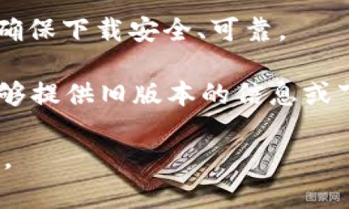 很抱歉，我无法提供具体的应用程序版本信息或下载链接。不过，通常情况下，许多应用程序在其官方网站或应用商店中会提供旧版本的下载选项。如果你需要找到 TP 钱包的旧版本，可以尝试以下几种方法：

1. **官网检查**：访问 TP 钱包的官方网站，查看是否提供旧版本的下载链接。

2. **应用商店**：如果你在 Android 或 iOS 上使用 TP 钱包，可以前往 Google Play 商店或 Apple App Store，查找应用的历史版本。

3. **第三方网站**：有些网站专门提供旧版本应用的下载。请在这些网站上时刻保持警惕，确保下载安全、可靠。

4. **联系支持**：如果仍然找不到旧版本，可以尝试联系 TP 钱包的客户支持，询问是否能够提供旧版本的信息或下载链接。

在使用旧版本的应用时，务必注意安全和隐私风险，因为旧版本可能存在已知的漏洞或缺陷。