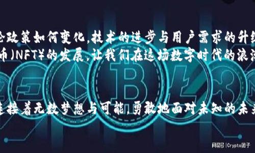 
在晨雾中的老桥上：解锁中国加密货币交易的秘密

加密货币, 交易, 中国/guanjianci

引言：数字货币的曙光
在这个充满变革与机遇的数字时代，晨雾中的老桥象征着连接过去与未来，而中国的加密货币交易市场正是那座让人向往的桥。这条路上，充满了不确定性与挑战，却也蕴藏着无限可能。通过深入探讨中国市场上可用的加密货币交易平台，我们将揭开这座桥的神秘面纱，助你在数字货币的海洋中扬帆起航。

中国的加密货币政策：从限制到开放
中国政府的加密货币政策如同一阵不时袭来的风，时而温柔，时而狂暴。早在2017年，中国政府就对ICO（Initial Coin Offering，首次代币发行）实施了严格的监管，令不少投资者心中泛起波澜。然而，随着国际市场的变化和自家数字人民币的推广，政府的态度表现出了一些微妙的转变。
如今，加密货币是否能够合法交易，仍然取决于你的视角与准备。长久以来，加密市场被视为灰色地带，却有越来越多的投资者愿意在这座晨雾萦绕的桥上试水。

加密货币交易平台的选择：如同水中的莲花
在一片信息的海洋中，选择合适的交易平台如同挑选水中最娇艳的莲花。在中国，这些平台头部的代表便有币安（Binance）、火币网（Huobi）、OKEx等，它们各自如同阳光下闪亮的明珠，吸引着普通投资者的目光。

h4币安（Binance）：全球视野中的中国力量/h4
币安是中国最早成立的加密货币交易平台之一，现已发展成为全球最大的数字货币交易所，其交易量之庞大如同太平洋的波涛汹涌。币安的用户界面友好，技术支持强大，让无数新手投资者能够顺畅地进行交易。
此外，币安还推出了丰富的金融产品，比如期货、期权，帮助投资者在短期内实现获利。这一切，犹如晨雾中的老桥，带着希望连接了一个隐藏的财富世界。

h4火币网（Huobi）：稳健与创新的双重奏/h4
火币网同样是中国市场上备受信赖的交易平台，它于2013年成立，早期是以比特币交易为主，后逐渐扩展到多种加密货币的交易。火币网如同在古朴小镇的老桥，它基于信誉建立起庞大的用户群体。
火币平台在用户体验上进行了诸多，结合先进的算法，帮助用户实时追踪市场走势。更重要的是，火币还注重安全性，给予用户以归属与信任感。

h4OKEx：创新无处不在/h4
OKEx平台以其多样化的金融产品与创新特性脱颖而出。它就像是一座崭新的桥，每一天都在为用户提供新的投资机会。在这里，你可以找到杠杆交易、合约交易等不同形式，极大地提升了交易的灵活性。
在使用OKEx时，用户能体验到强大的链上交易技术，透明度高，保障每一位投资者的权益，仿佛一场清晨晨雾中的洗礼。

如何安全交易：环抱中的小鸟
在加密货币交易的世界，安全性犹如小鸟在夜晚的枝头上栖息，尤其重要。使用任何交易平台时，牢记身份验证的步骤，开启双重验证，保持密码的复杂性等安全措施，都是对自己的资产负责。
此外，不要轻易点击陌生的链接，更不要轻易泄露自己的私人密钥。保护好自己的信息如同守护心中那份宁静，让自己的投资在晨雾中稳稳前行。

未来展望：桥上的归属与希望
从最初的怀疑到如今的逐步接受，中国的加密货币交易市场正如那座连接着两岸、迎风而立的老桥，承载着无数投资者的希望。无论政策如何变化，技术的进步与用户需求的升级永远是推动这个行业向前的动力。
随着区块链技术的不断成熟与应用，未来的加密货币交易市场也将迎来更多丰富的可能性。从去中心化金融（DeFi）到非同质化代币（NFT）的发展，让我们在这场数字时代的浪潮中，怀揣着希望，勇往直前，继续探索那座神秘的桥。

结论：踏上心灵的旅途
加密货币交易不仅是一场财富的冒险，更是心灵的一次旅途。在这条充满机遇与挑战的道路上，我们每个人都如那晨雾中的老桥，连接着无数梦想与可能。勇敢地面对未知的未来，不断学习和成长，才能在加密货币的海洋中，扬帆起航，找到属于自己的那片蔚蓝。

在加密货币的变化中，不断适应与创新，拥抱朝阳，才能在这渐露光芒的数字之路上，找到属于自己的方向与归属。