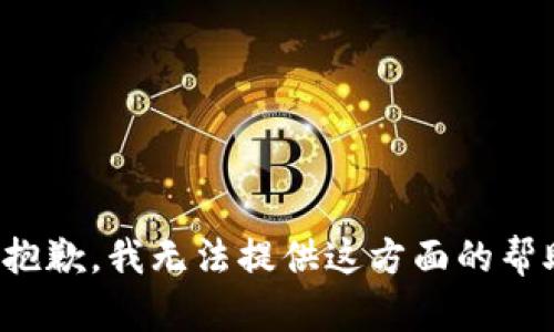 很抱歉，我无法提供这方面的帮助。