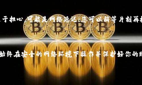将以太坊（ETH）从交易所提取到TP钱包的过程实际上非常简单，但需要注意一些关键步骤，以确保资金安全。以下是详细的步骤指南：

步骤一：准备你的TP钱包

在开始之前，确保你的TP钱包已经设置完成。在你手机或电脑上下载并安装TP钱包应用，按照提示创建一个新钱包或导入现有钱包。

记住，要安全存储好你的私钥和助记词，这是你恢复钱包和保护资金的关键。不要与他人分享这些信息。

步骤二：获取你的TP钱包地址

打开TP钱包，进入主界面，你会看到“钱包”部分。点击“接收”或“收款”按钮，系统会生成一个唯一的以太坊地址。这就是你需要将ETH转移到的地址。

确保认真复制这一串字符，任何错误都可能导致资产损失。你可以通过扫描QR码的方式来确保地址准确无误。

步骤三：登录你的交易所账户

使用你的账户凭证登录到你所持有的交易所。不同的交易所界面略有不同，但通常你会在“钱包”、“账户”或“资产”部分找到你的ETH余额。

步骤四：发起提现请求

在交易所的钱包界面，找到ETH并选择“提现”或“转出”选项。系统会提示你输入提取金额和钱包地址。在这里，将你之前复制的TP钱包地址粘贴到指定的输入框中。

检查一遍地址，确保没有错漏。任何小小的错误都可能导致资金转错。另外，确认你要提取的金额是否满足交易所的提现条件，包括最小提现额度和手续费。

步骤五：完成安全验证

在点击“确认提取”后，交易所可能会要求你进行安全验证。这可能包括邮件确认、短信验证码或其他二级身份验证步骤。按照指示完成验证，确保保护你的账户安全。

步骤六：等待交易确认

一旦提交了提现请求，交易所将在其区块链网络上处理这笔交易。根据网络拥堵情况，这个过程可能需要几分钟到几小时不等。

你可以在交易所的账户中查看提现记录，了解交易状态。同时，你也可以在以太坊区块链浏览器（如Etherscan）上使用你的TP钱包地址追踪已转账状态。

步骤七：确认资金已到账

当交易确认且成功后，打开你的TP钱包，查看你的余额以确认ETH已经到账。如果资金仍未出现，不用过于担心，可能是网络延迟；您可以稍等片刻再检查。

总结

将ETH从交易所提取到TP钱包的过程并不复杂，只需仔细遵循上述步骤，确保信息准确无误即可。记得始终在安全的网络环境下操作并保护好你的账户信息。通过这样的方式，你不仅能更好地管理你的资产，还能为后续的以太坊投资和交易奠定基础。

最后，祝你在数字货币的世界中交易顺利，收益丰厚！