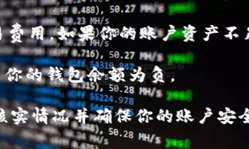 在一些特定情况下，t p钱包里的资产可能会变成负债，但通常这不是一种常见的情况。下面简单解释一下可能导致这种情况的原因。

1. **提现失败**：如果你尝试从t p钱包提取资产，但由于系统错误或其他原因导致提现失败，可能会导致你的账户出现负余额，从而变成负债。

2. **购买超过余额**：如果你在某个交易中使用t p钱包支付，而该交易的金额超过了你钱包中的余额，系统可能允许你进行超额支付，这样会导致你的资产变成负债。

3. **费用扣除**：在某些情况下，t p钱包可能会收取服务费用或交易费用。如果你的账户资产不足以支付这些费用，可能会出现负债情况。

4. **网络问题**：偶尔，网络延迟或技术故障可能导致错误记录，显示你的钱包余额为负。

如果你遇到钱包余额变动的问题，建议及时联系钱包的客服部门，以核实情况并确保你的账户安全。始终保持警惕，确保遵循安全操作规程。