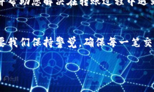 如果您在使用TP钱包（TokenPocket钱包）时收到了转账但没有显示名称，这种情况通常可能是由于多种原因造成的。以下是一些可能的原因及解决方案，希望能够帮助到您。

1. 转账信息的基本知识
在区块链技术中，每一笔交易都是由一串数字和字母组成的地址来代表的。这些地址和交易的细节会在区块链网络上公开，但并不总是包含所有的信息。例如，转账时有的用户没有添加备注或名称，这时候接收方在钱包中看到的可能只是数字资产的数量，而没有对应的发起地址或交易说明。

2. 用户设置问题
在TP钱包中，用户可以自行设置接收地址是否显示名称。若您的TP钱包没有设置显示功能，您可能需要在钱包设定中查看是否开启了相关的显示选项。另外，建议检查您的TP钱包是否为最新版本，老旧版本可能会存在一些显示上的bug。

3. 网络拥塞与确认时间
在某些情况下，尤其是在网络拥堵时，转账的确认时间可能会延长。这可能导致一段时间内，钱包和区块链的同步不一致，导致您在钱包中看到的转账数据不全或不准确。您可以通过区块链浏览器来查询转账的状态，看是否已经确认。

4. 查询区块链交易信息
要查看你的转账信息，可以通过区块链浏览器输入您的钱包地址或者交易哈希（Transaction Hash）。这样能获取到有关转账的所有细节，包括转账金额、发送者、接收者、时间戳等信息。这样做可以帮助您厘清转账的来源，确保资金的安全性。

5. 防范诈骗的措施
在处理数字资产时，安全性永远是首要考虑的问题。如果您遇到转账没有名称的情况，建议不要轻易进行其他操作，可以先将资金转回安全的钱包。确保您的TP钱包及相关设备的安全性，定期更新密码，并使用安全的网络环境。

6. 联系客服寻求帮助
如果您已检查所有可能的原因，但问题依然存在，建议您直接联系TP钱包的客服团队。他们可能会为您提供更为具体的解决方案，并帮助您解决在转账过程中遇到的问题。

总结
在使用TP钱包时，如果您收到了没有名称的转账通知，要保持冷静，从多个渠道去确认信息的真实性和准确性。数字资产的管理需要我们保持警觉，确保每一笔交易的安全。

希望以上信息对您有所帮助。若还有其他疑问或需要更深入了解的内容，欢迎随时询问！