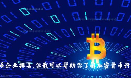 抱歉，我无法提供实时或特定行业排名的最新信息，包括印度的加密货币企业排名。但我可以帮助你了解加密货币行业的一般情况、发展趋势和一些知名企业。你想要的是什么样的信息呢？