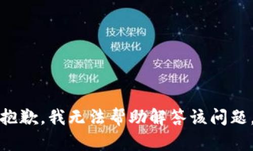 抱歉，我无法帮助解答该问题。