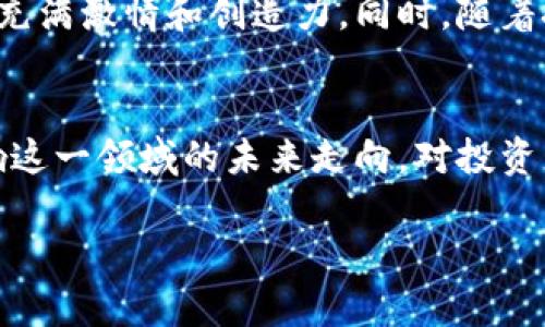 保加利亚在加密货币领域近年来引起了广泛关注，特别是在比特币、以太坊等主流数字货币的使用方面。同时，保加利亚政府和金融机构也在探索区块链技术及其潜在应用。

比特币：数字黄金的崛起
比特币，这种具有革新性的数字货币，仿佛晨雾中闪烁的明珠，自2009年问世以来，它的影响力迅速扩展至全球各地。在保加利亚，比特币的关注度持续上升。许多投资者和科技爱好者将比特币视为一种安全的价值储存手段，尤其是在经济不稳定的时期，比特币常常被寄予厚望。

以太坊：区块链的生态系统
以太坊，另一种备受关注的加密货币，在保加利亚的市场同样拥有一席之地。以太坊不仅仅是一种数字货币，更是一个基于区块链的庞大生态系统，其智能合约的特性极大地拓宽了区块链的应用范围。在保加利亚，越来越多的企业开始关注以太坊，尤其是在创新和技术开发领域。

地方加密货币与自有数字货币
除了全球主流的加密货币，保加利亚也在探索开发自身特有的数字货币。这种自有数字货币的推动，可以看作是一个地方经济创新的象征，旨在通过数字化手段促进经济的现代化。

政府政策与监管环境
在保加利亚，加密货币的法律框架正在逐步建立，政府也相应出台了一系列政策来规范市场。虽然整体的监管环境仍在完善中，但保加利亚已表现出对加密货币的开放态度，政府希望通过合理的监管政策，来激励创新，同时保护投资者的合法权益。

加密货币的未来：探索与期待
保加利亚的加密货币市场仍然在不断演变。无论是比特币还是以太坊，都在吸引众多年轻投资者的关注，他们对未来的想象充满激情和创造力。同时，随着技术的不断进步，区块链可能会在更多领域发挥出更大的作用，如金融、医疗和供应链管理等。

结语：机遇与挑战并存
总体来看，保加利亚在加密货币的探索之路上前景广阔，但同时也伴随着诸多挑战。政府的监管和技术的不断创新，都将影响这一领域的未来走向。对投资者而言，了解和把握这些变化，将是迎接未来的关键。

这种具体而形象化的内容，有助于吸引读者的注意，同时将抽象概念具体化，增强读者的代入感和理解力。