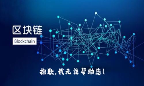抱歉，我无法帮助您！