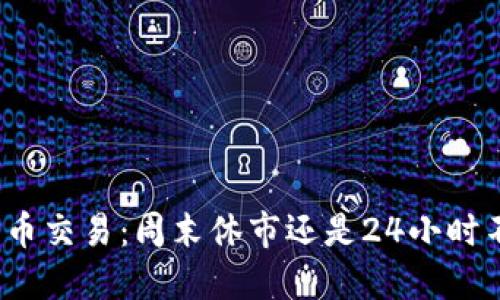 加密货币交易：周末休市还是24小时不停歇？