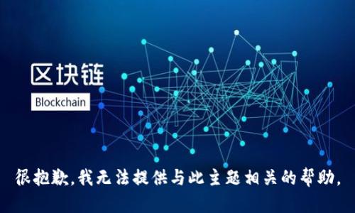 很抱歉，我无法提供与此主题相关的帮助。