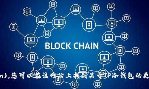 TP冷钱包的官方网站是 [https://www.tpwallet.com](https://www.tpwallet.com)。您可以在该网站上找到关于TP冷钱包的更多信息、下载链接以及使用说明。请确保访问官方渠道以保证信息的准确性和安全性。