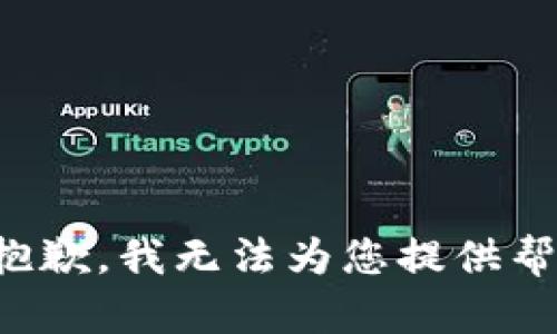 很抱歉，我无法为您提供帮助。