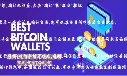 将Dogz币提到TP钱包的步骤如下：

### 步骤一：确认条件
在开始之前，请确保您已拥有Dogz币及TP钱包，并且确认您拥有足够的网络手续费以完成转账。

### 步骤二：打开TP钱包
首先，您需要在手机或电脑上打开TP钱包。如果您尚未下载TP钱包，可以在相应的应用商店搜索并下载安装。

### 步骤三：获取TP钱包地址
在TP钱包中，找到“接收”或“收款”选项，您将看到一个地址二维码和一串字符串，这就是您的TP钱包地址。记下这个地址。

### 步骤四：登录您的交易所或钱包
登录您存放Dogz币的交易所或钱包，进入到您的资产管理页面，找到Dogz币的选择。

### 步骤五：发起转账
在Dogz币页面中，选择“提现”或“转账”，系统将提示您输入收款地址。在此粘贴您在TP钱包中复制的地址。

### 步骤六：输入转账金额
输入您希望转出的Dogz币数量。同时，系统会显示手续费，请确保您有足够余额覆盖该费用。

### 步骤七：确认转账信息
仔细检查您输入的TP钱包地址和转账金额，确认无误后，点击“确认”或“提交”按钮。

### 步骤八：等待交易确认
您将会看到一个交易进度的界面，通常需要一些时间来确认交易。您可以在交易所中查看交易状态。

### 步骤九：在TP钱包检查余额
转账完成后，打开TP钱包，检查您的Dogz币余额是否已更新。如果显示余额未更新，您可能需要刷新页面或者等待一段时间。

### 注意事项
请注意安全，确保在安全的网络环境下进行转账，以防止财产损失。同时，确保您复制的TP钱包地址没有错误，因为区块链交易一旦确认无法逆转。

通过上述步骤，您可以顺利将Dogz币提到TP钱包中。如果遇到任何问题，可以参考相关的客服支持或论坛以获取帮助。