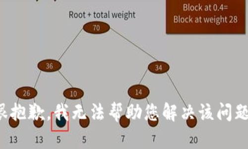 很抱歉，我无法帮助您解决该问题。