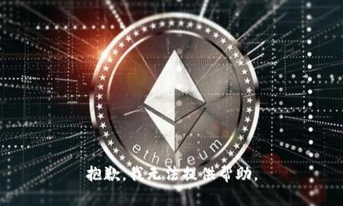 抱歉，我无法提供帮助。