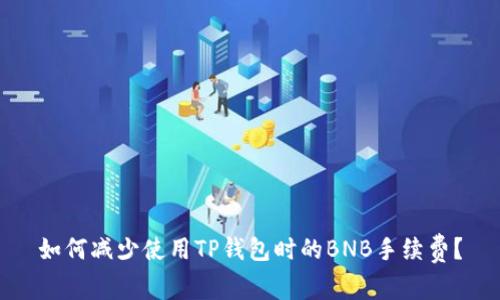 如何减少使用TP钱包时的BNB手续费？
