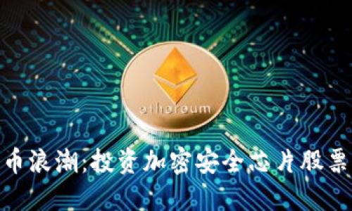 把握数字货币浪潮：投资加密安全芯片股票的黄金机遇