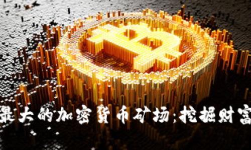 揭秘全球最大的加密货币矿场：挖掘财富的新时代