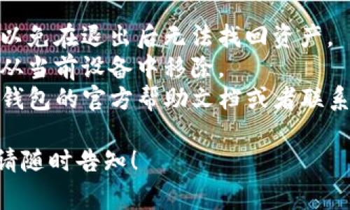 退出TP钱包的方法通常是通过以下步骤完成的。请根据您的设备（iOS或Android）按照说明操作：

1. **打开TP钱包应用**：在您的设备上找到并启动TP钱包应用。

2. **进入设置**：在主界面，通常会有一个“设置”或类似的图标，点击进入。

3. **选择“钱包管理”或类似选项**：在设置菜单中，寻找“钱包管理”或者“账户管理”选项。

4. **找到需要退出的钱包**：在钱包列表中，找到您想要退出或者移除的那个钱包。

5. **点击“退出”或“删除”**：在选中的钱包旁边，通常会有一个“退出”或“删除”的按钮，点击它。

6. **确认退出**：系统会弹出一个提示窗口，要求您确认是否真的想要退出这个钱包。确认后，您就成功退出了该钱包。

### 注意事项
- 确保您已经备份了钱包的私钥或助记词，以免在退出后无法找回资产。
- 退出钱包并不会清除您的资产，只是将其从当前设备中移除。
- 如果在操作过程中遇到困难，可以参考TP钱包的官方帮助文档或者联系他们的客服支持。

如果您有其他问题或者需要更详细的指导，请随时告知！