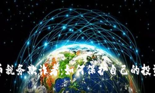 揭露加密货币税务欺诈者：如何保护自己的投资与合法权益