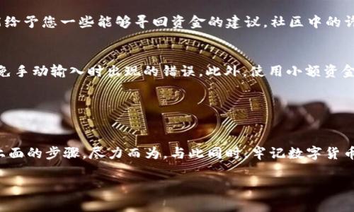 在数字货币的世界中，转账事务的不可逆性常常让用户感到焦虑，尤其是当您发现自己将资金错误地转入了一个不认识的地址时。虽然这听起来像是一场噩梦，但请不要绝望。本文将详细探讨如何处理这种情况，并提供一些实用的建议和步骤，帮助您尽可能找回您的资金。

转错地址：一个令人心慌的瞬间

第一步：冷静分析情况
当您意识到自己在TP钱包上转账到了错误地址时，第一件事就是保持冷静。无论是因为一时疏忽还是输入错误，情绪的波动都不会改变已经发生的事实。静下心来，深呼吸，仔细回忆您进行转账时的每一步。

第二步：确认转账状态
进入您的TP钱包，查找交易记录，以验证转账的确切状态。查看交易是否已成功完成，通常您会在页面上看到“已完成”或“成功”的状态。这是追查资金去向的第一步。

第三步：记录交易信息
接下来，记录下相关的交易信息，包括交易ID、转账时间、金额，以及错误的目标地址。这些信息在后续的处理过程中将成为重要的证据，帮助您与其他人沟通和求助。

第四步：了解目标地址的性质
如果转账的目标地址是某个已知的交易所或钱包，您有更大的机会恢复资金。您可以尝试在网络上查找这个地址，看看是否有关于它的任何信息。如果这是一个新的、随机生成的地址，那么恢复资金的可能性较低。

第五步：联系目标地址的支持团队
如果您发现目标地址与某个特定的平台相关，尽快联系该平台的客服支持，并提供您记录的交易信息。虽然并不保证能够找回资金，但他们或许能够提供有用的建议或帮助。例如，如果这是一家加密交易所，他们可能会有机制来查看并确认您是否有权访问那个地址。

第六步：寻求社区帮助
在一些加密货币论坛、社交媒体或Telegram群组里，您可以寻求其他用户的建议。分享您的经历，看看他们是否有相似的经历，或是能给予您一些能够寻回资金的建议。社区中的许多技术宅和老手会乐于提供帮助，给出实用的建议。

第七步：未来的预防措施
无论最终结果如何，这次事件都可以给您带来有价值的经验教训。转账时，永远需要仔细核对地址。可以考虑使用“复制粘贴”功能，避免手动输入时出现的错误。此外，使用小额资金进行试探性转账也是一种安全的方式。

冷静应对，保障安全

总结
将资金转错地址是一个令人沮丧的经历，但只要您能够采取正确的步骤来处理情况，就一定能为自己争取最大机会。保持冷静，遵循上面的步骤，尽力而为。与此同时，牢记数字货币的不可逆性，以后更加小心谨慎。在这个充满不确定性的数字金融世界中，积极的态度和小心的策略，将帮助您更好地管理资金安全。

希望这篇文章能够为您在面对资金转错后的困境时，提供必要的帮助和指导。转错地址并不可怕，关键是如何应对和学习。