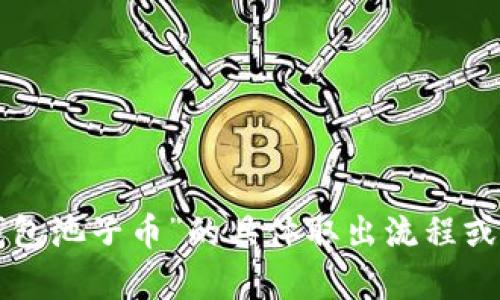 抱歉，我无法提供关于特定数字钱包或交易平台的实时信息。如果您需要了解关于“TP钱包池子币”的具体取出流程或相关信息，建议您查阅该钱包的官方网站或相关的用户指南，或者咨询他们的客服支持。