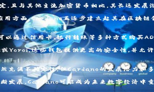 Cardano（科达诺）是一种基于区块链的数字加密货币，旨在提供一个更安全、可扩展和可持续的区块链平台。它由以太坊的联合创始人查尔斯·霍斯金森（Charles Hoskinson）于2015年创建，是第一个采用学术研究和同行评审来开发的区块链项目之一。

一、Cardano的背景与发展历程
Cardano的核心目的是解决现有区块链技术中的一些问题，如可扩展性、互操作性和可持续性。它的开发团队，IOHK（Input Output Hong Kong），从一开始就着眼于确保Cardano成为一个能够支持社会和金融基础设施的可靠平台。

Cardano的开发分为多个阶段，每个阶段被称为一个“时代”（Era），每个时代都有其特定的功能和改进。第一阶段是“阿尔戈”（Byron），主要专注于平台的基础架构和ADA币的发放。紧接着是“雪莉”（Shelley），这一阶段的主要目标是实现去中心化，使网络能够更加独立运营。

二、Cardano的技术架构
Cardano采用了独特的分层架构，这使得其在处理交易和智能合约方面非常灵活。其区块链分为两层：结算层（CSL）和计算层（CCL）。结算层负责交易的转移，而计算层则用于运行智能合约。这种分离使得网络能够进行快速的交易并支持复杂的合约操作。

Cardano使用了一种名为“Ouroboros”的共识协议，这是一种基于权益证明（Proof of Stake, PoS）的协议。与传统的工作量证明（Proof of Work, PoW）系统相比，Ouroboros更环保，因为它消耗的能量要少得多，并且能够处理更多的交易。

三、Cardano的应用场景
Cardano不仅仅是一种加密货币，它的技术和平台可以应用于多个领域。比如，在金融服务领域，Cardano可以帮助未银行化地区的人们获得金融服务，从而推动经济的发展。在医疗保健领域，Cardano的区块链技术可以用来确保病历信息的安全和可追溯性。

此外，Cardano还致力于教育、供应链管理等领域的数字化转型，使各行各业受益于区块链技术带来的透明性和安全性。

四、Cardano的市场表现与前景
在加密货币市场上，Cardano的原生代币ADA在过去的几年中经历了价格的剧烈波动。然而，它的市场表现相对稳定，且与其他主流加密货币相比，其长远发展潜力被广泛看好。

随着越来越多的开发者和企业开始关注和采用Cardano的技术，ADA的需求也在逐渐增加。尤其是在智能合约的应用方面，Cardano正逐步建立起其在区块链领域的地位。

五、如何购买和存储ADA
想要投资ADA，首先需要选择一个支持Cardano的加密货币交易所，如Binance、Coinbase等。在注册账户后，用户可以通过信用卡、银行转账等多种方式购买ADA。

购买ADA后，用户可以选择将其存放在交易所的钱包中，但更安全的方式是将ADA转移到个人钱包中，如Daedalus或Yoroi。这些钱包提供更高的安全性，并允许用户掌控自己的私钥。

六、总结
Cardano作为一种创新的区块链平台，结合了科学研究和技术开发，以应对当前区块链技术中的挑战。虽然市场仍然充满不确定性，但Cardano的发展潜力和多样化的应用场景使其在加密货币领域中独树一帜。

对于投资者来说，了解Cardano的技术背景、市场动态和应用前景将是制定投资决策的关键。随着区块链技术的不断发展，Cardano可能成为未来数字经济中重要的一环。