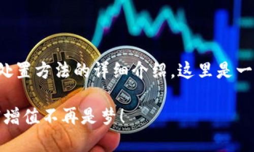 很高兴为您提供有关加密货币处置方法的详细介绍。这里是一个关于这个主题的结构化内容。

掌握加密货币处置技巧，让财富增值不再是梦！