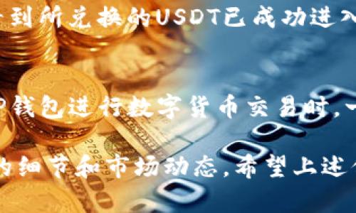 将TP钱包中的币安币（BNB）转换为USDT是一个相对简单的过程。下面将为您详细介绍如何在TP钱包中完成这一操作。

第一步：打开TP钱包
首先，您需要在您的手机或计算机上打开TP钱包。如果您尚未下载TP钱包，请先前往相应的应用商店进行下载并安装。确保您的钱包已正确设置并安全性措施良好。

第二步：查看您的币安币
登录后，您将在钱包主页上看到您的资产总览。向下滚动，找到币安币（BNB）。确保您的BNB余额充足，以便进行转换。

第三步：选择交易选项
在钱包的底部导航栏中找到“交易”或者“兑换”选项。点击进入，您将看到可用于交易的资产列表。在这其中，选择币安币（BNB）作为您想要交易的资产。

第四步：选择USDT作为目标资产
在转换界面，您需要选择您想要兑换的目标资产。这里选择USDT。系统可能会显示当前的汇率，确保您对当前的兑换比率满意。如果一切正常，您可以继续下一步。

第五步：输入兑换金额
输入您希望转换的币安币数量。在此步骤中，贮藏在您TP钱包中的BNB将减少，同时USDT的数量将在您完成交易后增加。请注意一些平台可能会收取一定的交易佣金，因此预留一些BNB以支付此类费用。

第六步：确认交易信息
在您输入了兑换金额后，再次确认所有信息。确保您输入的金额、转换的币种以及手续费都正确无误。如果您需要查看详细的交易信息，TP钱包提供了相关的推导信息供您参考。

第七步：确认并完成交易
一切信息确认无误后，点击“确认”或“兑换”按钮。此时，TP钱包将处理您的请求。请耐心等待，交易通常在几分钟内处理完成。

第八步：查看您的USDT余额
交易成功后，您可以返回钱包主页，查看您的USDT余额是否已更新。若更新及时，您将看到所兑换的USDT已成功进入您的资产列表中。

补充说明
在进行币安币与USDT的转换时，请务必关注市场行情，确保获取最佳汇率。此外，使用TP钱包进行数字货币交易时，一定要保管好您的私钥和助记词，确保资金安全。

总结来说，通过TP钱包将币安币兑换为USDT的过程相对简便，但同样需要您注意相关的细节和市场动态。希望上述信息能帮助您顺利完成兑换，享受数字货币交易的乐趣！