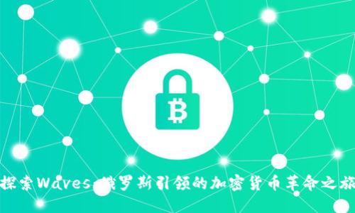 探索Waves：俄罗斯引领的加密货币革命之旅