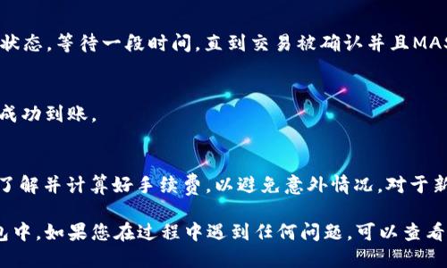 将MASS币提币到TP钱包的步骤如下：

### 第一步：准备工作
在开始之前，确保您已经安装并创建了TP钱包，并且已经获得了您的TP钱包地址。此外，确保您的MASS币已经存放在支持提币的平台上，例如交易所。

### 第二步：登录您的交易所账户
访问您存放MASS币的交易所网站，并使用您的帐户凭据登录。确保您在安全的网络环境下操作，以保护您的账户安全。

### 第三步：找到提币选项
在您的交易所账户中，找到“提币”或“提现”选项。这通常位于账户资金管理的部分。

### 第四步：选择MASS币
在提币页面，选择MASS币作为您要提取的货币。如果没有直接显示MASS币，请搜索币种。

### 第五步：输入TP钱包地址
在提币地址栏中，输入您TP钱包的地址。该地址通常是一串长长的字母和数字，确保没有任何错误。

### 第六步：输入提币金额
接下来，输入您希望提取的MASS币数量。确保您了解手续费，并确认您的可用余额足以覆盖提币量加手续费。

### 第七步：确认提币
仔细检查一遍您填写的信息，包括提币地址和金额。如果一切无误，点击确认提币。

### 第八步：完成验证
根据交易所的安全设置，您可能需要完成额外的身份验证，例如输入验证码或手机号确认，可以确保账户安全。

### 第九步：监控提币状态
提币申请提交后，您可以在交易所的“提币记录”中查看状态。等待一段时间，直到交易被确认并且MASS币到账。

### 第十步：查看TP钱包
打开您的TP钱包，检查您的账户余额，确认MASS币已经成功到账。

### 注意事项
提币时一定要仔细核对地址，以免造成资产损失。同时，了解并计算好手续费，以避免意外情况。对于新手用户，建议先进行小额试探性提币，再进行大额转账。

通过以上步骤，您应该能够顺利将MASS币提币到TP钱包中。如果您在过程中遇到任何问题，可以查看相关交易所的帮助中心或者社区指南获取更多帮助。
