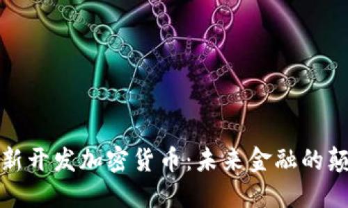 探索新开发加密货币：未来金融的颠覆者