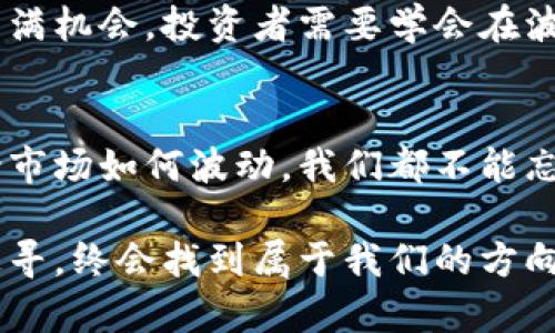 加密货币崩溃了吗？深度解析市场现状及未来展望
加密货币, 市场崩溃, 投资策略/guanjianci

引言：数字金库的波动
在这个日渐数字化的时代，加密货币已如同夜空中的繁星，闪耀着无穷的魅力。每一枚比特币、以太坊、莱特币背后，都寄托着亿万投资者的梦想与希望。然而，随着市场的剧烈波动，很多人开始疑问：“加密货币崩溃了吗？”这一问题在坊间迅速传播，广泛引发了人们的讨论。

市场崩溃的现象与根源
当我们回顾2023年的加密货币市场，它仿佛经历了一场狂风暴雨。各种令人震惊的消息接连而至，传统金融市场与数字资产市场的关联度不断加深，加之全球经济的不稳定，使得加密资产的价格起伏不定。这就像是晨雾中的老桥，隐隐约约中透着不安的气息。
其中，FTX交易所的崩溃无疑是一个标志性事件。这一事件如同多米诺骨牌般，引发了整个市场的动荡，诸多投资者信心受到重创。诈骗事件频发、监管政策的不确定性、以及市场自身的投机行为，这些因素共同构成了加密货币市场的大爆炸。

市场现状：冷静思考的时刻
在经历了如此剧烈的波动之后，市场的未知数依然很多。尽管当前一些主流币种如比特币和以太坊在价格上有所反弹，但这种反弹的背后却包藏着未来的不确定性。还记得那些在2021年飞速上涨的日子吗？如今，市场回归理性，那些绚丽的火花仿佛已经熄灭，留下的仅是一片沉寂。
分析师指出，当前的市场格局与之前的牛市相比，完全不同。尤其是在面对巨大利空消息时，市场的反应显得相当敏感。这种环境就像是在海上航行的船只，只要有一丝风浪，就可能翻沉。

投资者的心态：恐惧与贪婪的较量
当然，投资者在这样的动荡中也饱受煎熬。是坚持持有等待逆袭，还是立即止损以保全本金？这一决策对每一个参与者来说都是一场大考。很多人在这个瞬息万变的市场中，犹如在迷雾中摸索方向，深恐脚下一失足便万劫不复。无论是什么样的决策，内心中的恐惧与贪婪常常如同天平一样摇摆不定。
例如，有投资者在市场崩溃前果断选择卖出，成功规避了一波跌幅；而另一些人则深信市场会复苏，选择了暗自期待，最终导致了更大的损失。伴随着这种剧烈波动，心态成为了每一个投资者面临的重要考验。

未来展望：站在新的起点
虽然市场面临诸多挑战，但我们也应看到希望的曙光。技术的不断进步、合规政策的逐步完善以及越来越多的传统金融机构的介入，可能为加密货币市场带来意想不到的好转。未来，加密货币可能会走向更深层次的整合。这就像是破晓前的黑暗，总会迎来新一天的光明。
与此同时，了解和掌握市场动态也显得极为重要。无论是技术分析，还是宏观经济的洞察，都是每位投资者无法忽视的技能。市场总是充满机会，投资者需要学会在波动中寻找价值。

总结：不忘初心，方得始终
在加密货币的浪潮中，我们或许会遭遇挫折、磨难和不确定，但这些都在某种程度上推动着我们更深层次的思考与反省。重要的是，不论市场如何波动，我们都不能忘记投资的初心。以稳健的心态、明智的决策去面对未来，才能在这个数字资产的世界中立于不败之地。

最后，加密货币是否真的崩溃尚待时间的检验。面对风云变幻的市场，每一位投资者都需要学会耐心与理智。我相信，只要我们用心去追寻，终会找到属于我们的方向。