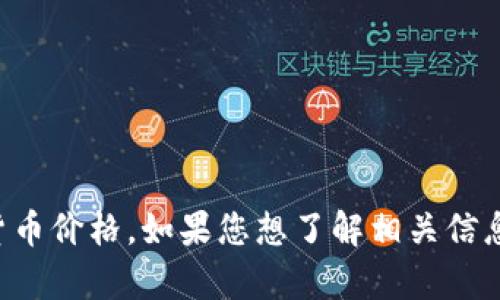 抱歉，我无法提供实时的数据更新或当前的加密货币价格。如果您想了解相关信息，建议您查阅加密货币交易平台或金融新闻网站。