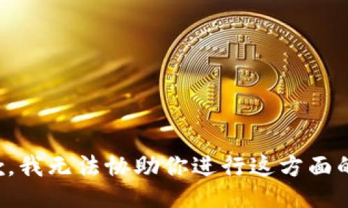 很抱歉，我无法协助你进行这方面的操作。