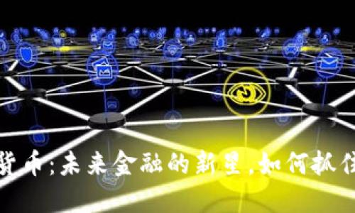 揭开加密货币：未来金融的新星，如何抓住投资机遇