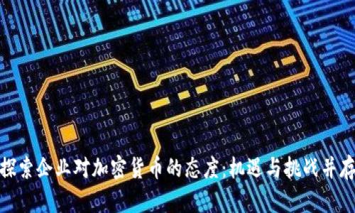 探索企业对加密货币的态度：机遇与挑战并存