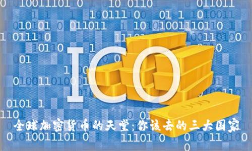 全球加密货币的天堂：你该去的三大国家