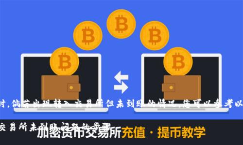 在使用TP钱包进行交易时，倘若出现转入交易所但未到账的情况，您可以参考以下几步进行排查和解决。

### 解决TP钱包转入交易所未到账问题的步骤