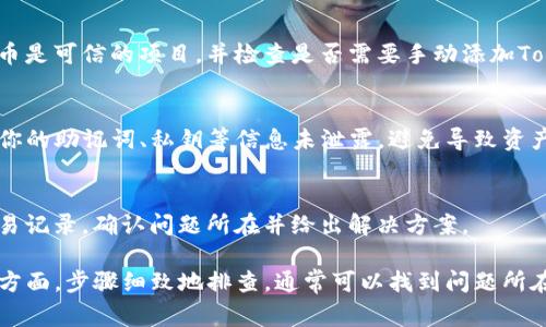 在交易过程中，使用TP钱包（TokenPocket）买币后没有到账，可能会有几个原因。以下是一些常见的情况和解决方法：

网络延迟
在区块链交易中，网络的拥堵程度可能会影响到交易的确认时间。尤其是在高峰时段，交易确认可能会比平常慢。你可以在交易记录中查看交易状态，通常交易未确认时会显示为“待处理”。如果在几个小时后仍未到账，可以尝试联系客服进行询问。

交易未成功
如果你在进行买币时，余额不足或手续费设置过低，交易可能会失败。请检查你在TP钱包中是否有足够的余额来完成交易，包括Gas费。如果交易失败，相关的代币可能仍在你的钱包中。

地址错误
在进行任何区块链转账时，确保输入正确的钱包地址是至关重要的。如果之前买币时地址输入错误，代币可能会转到另一个地址。在此情况下，只有该地址的拥有者才能访问这些代币。

代币合约问题
有时候，代币的合约出现问题，可能导致代币在买入后未能正确显示在您的钱包中。确保你购买的代币是可信的项目，并检查是否需要手动添加Token合约信息。

账户安全
如果你的TP钱包出现异常情况，比如无法正常显示购买的代币，建议你检查钱包的安全性。务必确保你的助记词、私钥等信息未泄露，避免导致资产损失。

联系客服
如果你已经确认了上述所有事项，但币仍然未到账，建议请联系客服。他们能够进一步帮助你查看交易记录，确认问题所在并给出解决方案。

总结来说，TP钱包买币没到账的原因可能涉及网络问题、交易失败、地址错误或者代币合约问题等多方面。步骤细致地排查，通常可以找到问题所在。保持钱包的安全，确保每次交易的准确，将是你在数字货币世界中顺利前行的重要保障。